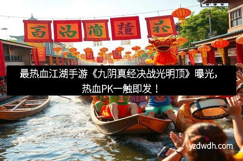 最热血江湖手游《九阴真经决战光明顶》曝光，热血PK一触即发！