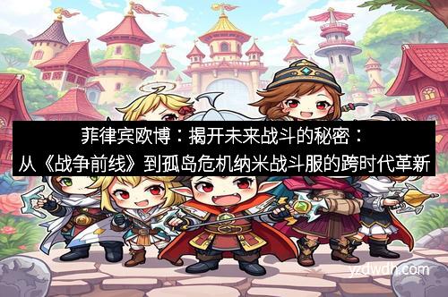 菲律宾欧博：揭开未来战斗的秘密：从《战争前线》到孤岛危机纳米战斗服的跨时代革新